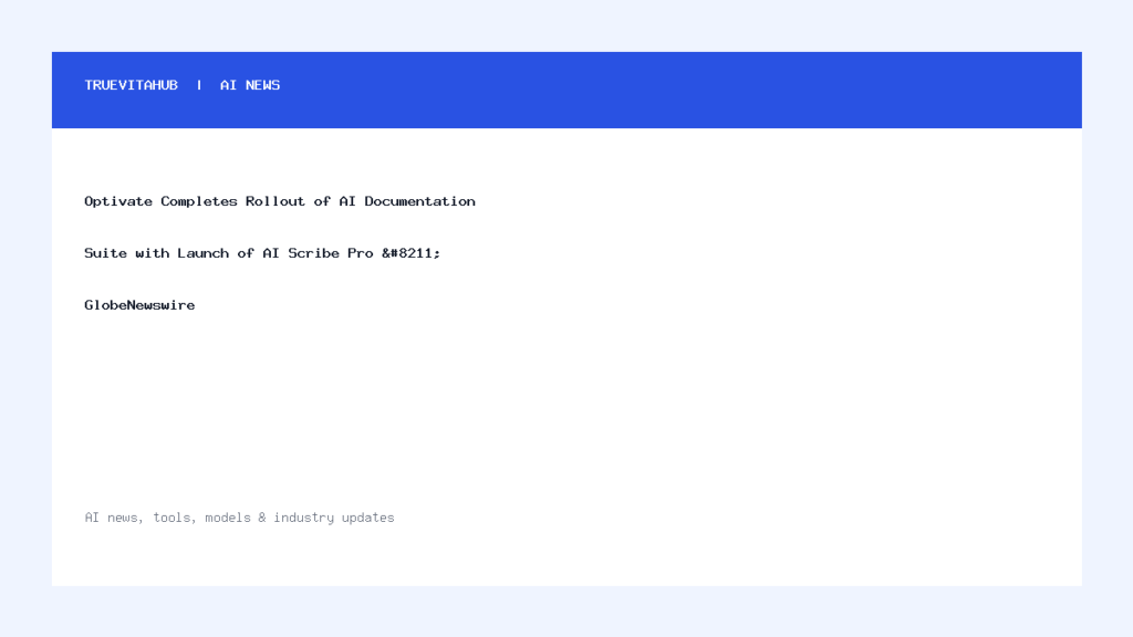 Optivate Completes Rollout of AI Documentation Suite with Launch of AI Scribe Pro – GlobeNewswire